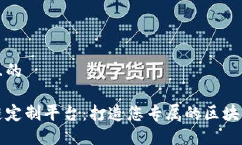 思考一个且的

台州区块链定制平台：打造您专属的区块链解决方案