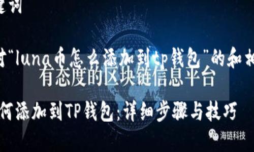 思考和关键词

以下是针对“luna币怎么添加到tp钱包”的和相关关键词：

Luna币如何添加到TP钱包：详细步骤与技巧