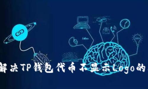 如何解决TP钱包代币不显示Logo的问题？