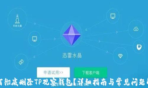 
如何彻底删除TP观察钱包？详细指南与常见问题解答