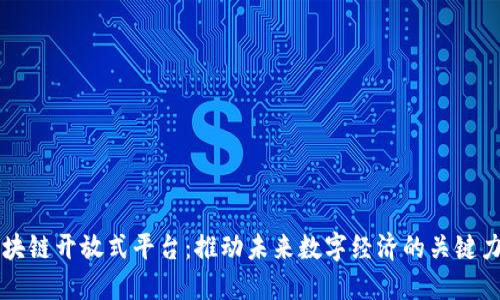 区块链开放式平台：推动未来数字经济的关键力量