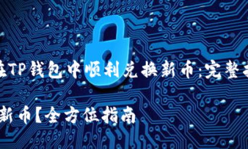 思考一个且的

zhengwen怎样在TP钱包中顺利兑换新币：完整指南/zhengwen 

TP钱包如何兑换新币？全方位指南