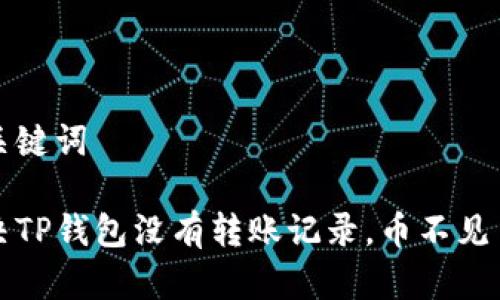 思考和关键词

如何解决TP钱包没有转账记录，币不见了的问题