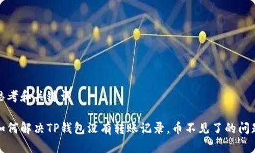 思考和关键词

如何解决TP钱包没有转账记录，币不见了的问题