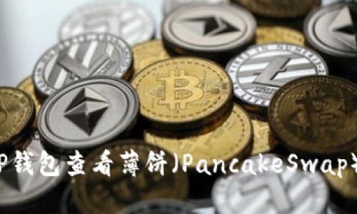 优质  
如何在TP钱包查看薄饼（PancakeSwap）的K线图