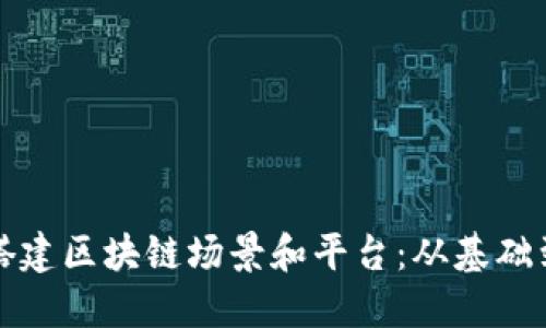 如何搭建区块链场景和平台：从基础到实践
