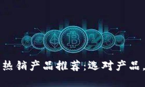 区块链平台上热销产品推荐：选对产品，轻松拓展市场