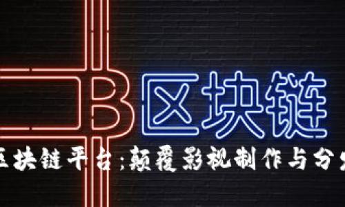 西影视频区块链平台：颠覆影视制作与分发的新革命