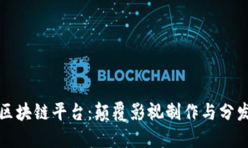 西影视频区块链平台：颠覆影视制作与分发的新革命