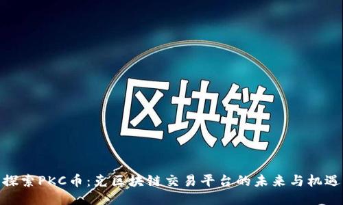 探索PKC币：克区块链交易平台的未来与机遇