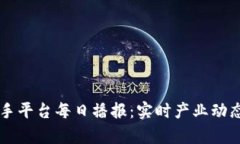 区块链小助手平台每日播报：实时产业动态与深