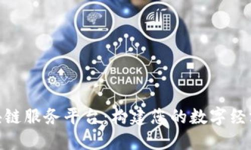 TBaAS区块链服务平台：构建您的数字经济生态系统