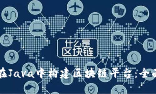 如何在Java中构建区块链平台：全面指南