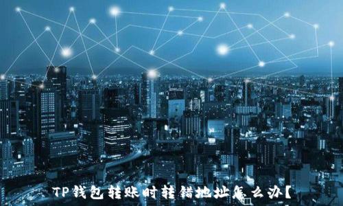   
TP钱包转账时转错地址怎么办？