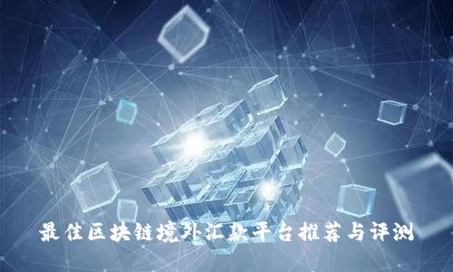 最佳区块链境外汇款平台推荐与评测