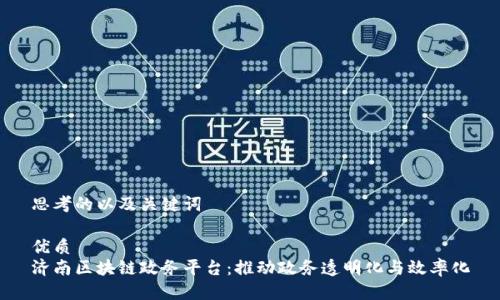 思考的以及关键词

优质
济南区块链政务平台：推动政务透明化与效率化