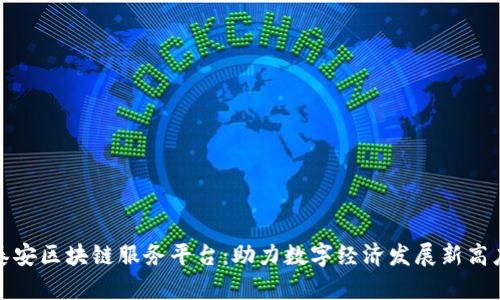 泰安区块链服务平台：助力数字经济发展新高度