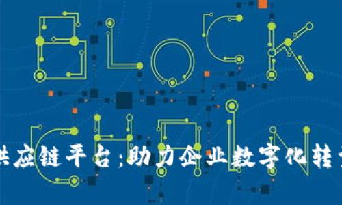 江西区块链供应链平台：助力企业数字化转型与效率提升